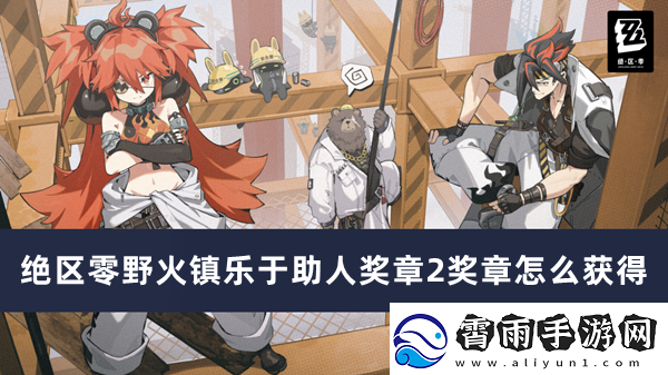 绝区零野火镇乐于助人奖章2奖章获得方法推荐-绝区零野火镇乐于助人奖章2奖章怎么获得