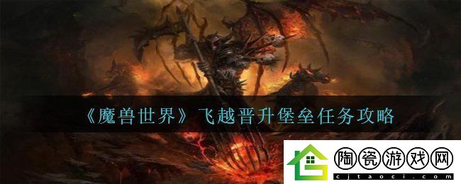 魔兽世界飞越晋升堡垒怎么过-飞越晋升堡垒任务攻略