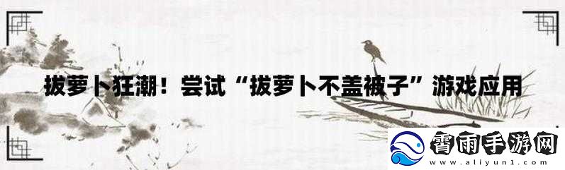 拔萝卜不盖盖子：是拔还是不盖