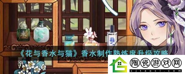花与香水与猫香水制作熟练度怎么升级-花与香水与猫香水制作熟练度升级攻略