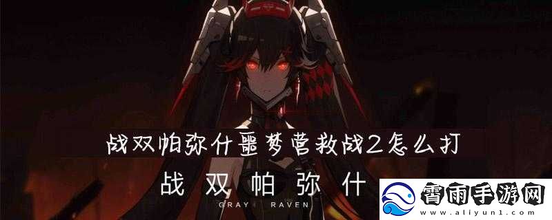战双帕弥什噩梦营救战第二关通关攻略或战双帕弥什噩梦-2-通关攻略