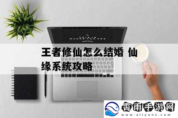 王者修仙仙缘系统结婚攻略