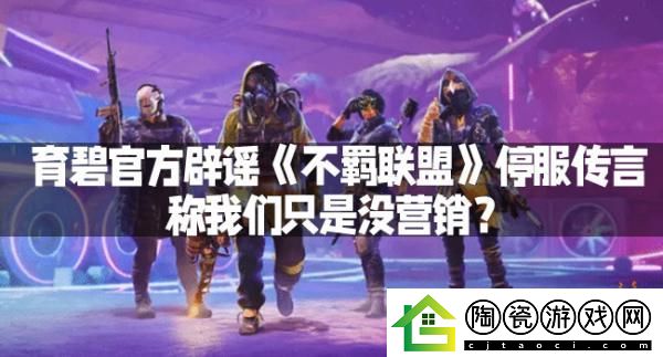 育碧官方辟谣不羁联盟停服传言-称我们只是没营销