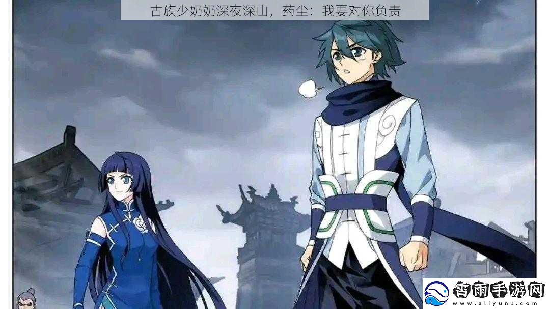 古族少奶奶深夜深山，药尘：我要对你负责