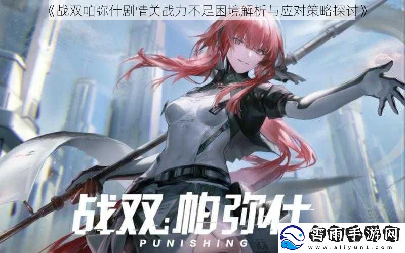 战双帕弥什剧情关战力不足困境解析与应对策略探讨