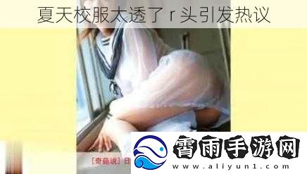 夏天校服太透了 r 头引发热议