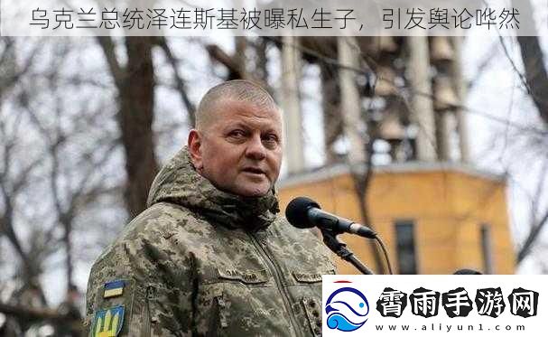 乌克兰总统泽连斯基被曝私生子