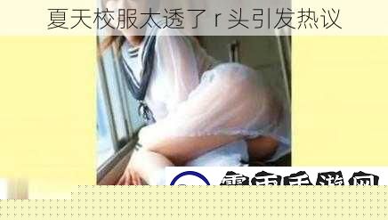 夏天校服太透了 r 头引发热议