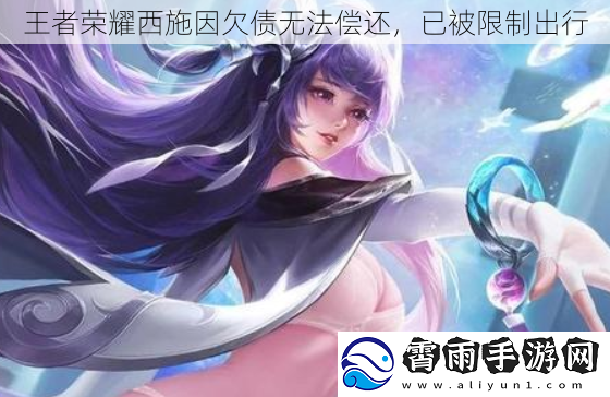 王者荣耀西施因欠债无法偿还，已被限制出行
