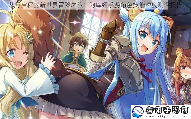 从零启程的新世界冒险之旅：阿库娅手游角色技能深度测评报告