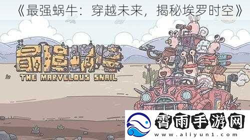 最强蜗牛：穿越未来，揭秘埃罗时空