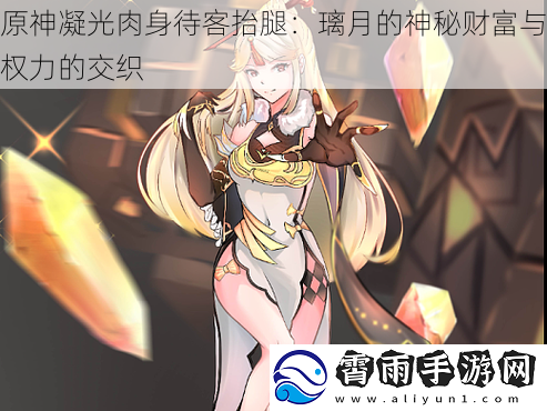 原神凝光肉身待客抬腿：璃月的神秘财富与权力的交织