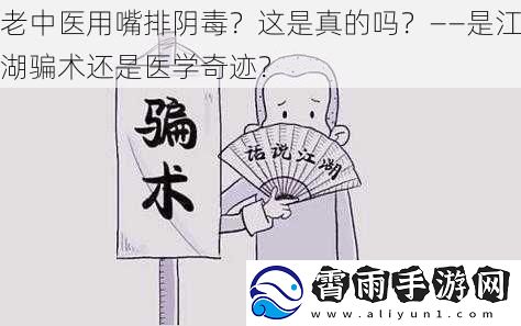 老中医用嘴排阴毒？这是真的吗？——是江湖骗术还是医学奇迹？