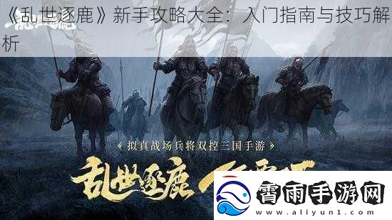 乱世逐鹿新手攻略大全：入门指南与技巧解析