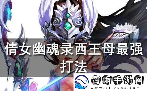 倩女幽魂录攻略秘籍：如何击败西王母-破解终极大BOSS挑战