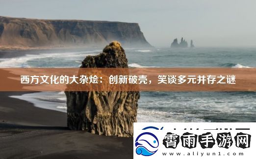 西方文化的大杂烩：创新破壳笑谈多元并存之谜