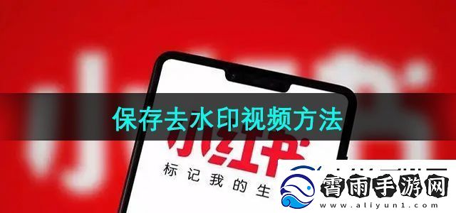 小红书怎么保存去水印视频保存去水印视频方法无限数码