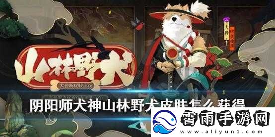 阴阳师山林野犬皮肤手绘之美与获取方法全解析