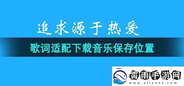 歌词适配下载音乐保存在哪下载音乐保存位置