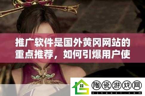 国外黄冈站推广软件免费吗：1.-免费获取国外黄冈站推广软件的最佳途径