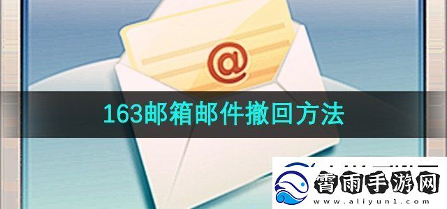 163邮箱邮件怎么撤回邮件撤回方法无限数码