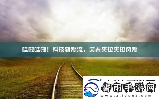 哇啦哇啦！科技新潮流