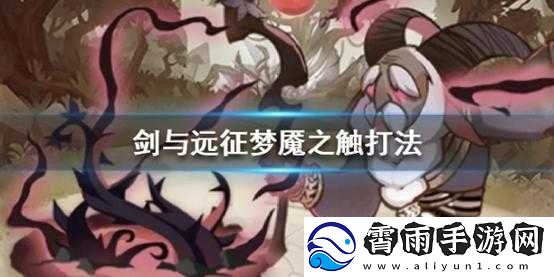 剑与远征：梦魇之触深度攻略——技能与打法指南-挑战梦魇之触不再怕