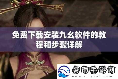 如何安装九幺9.1旧版本：详细步骤指南