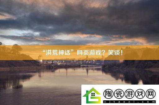 “洪荒神话”页游戏-笑谈！