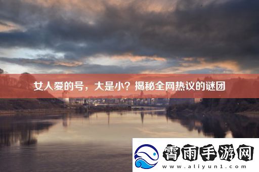 女人爱的号大是小揭秘全热议的谜团