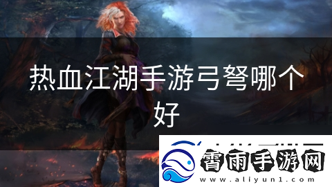 热血江湖手游弓弩哪个好