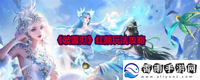破雪刃红颜玩法攻略-红颜怎么玩