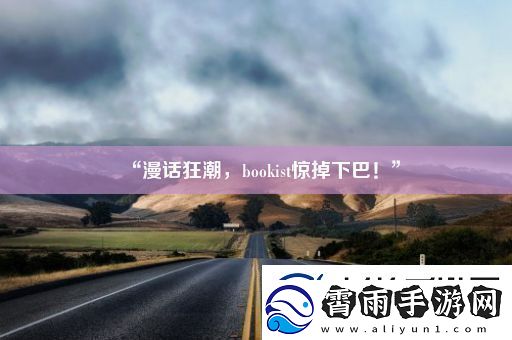 “漫话狂潮bookist惊掉下巴！”