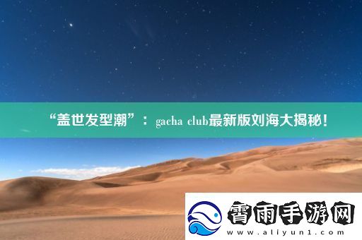 “盖世发型潮”：gachaclub最新版刘海大揭秘！
