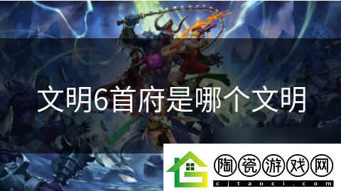 文明6首府是哪个文明