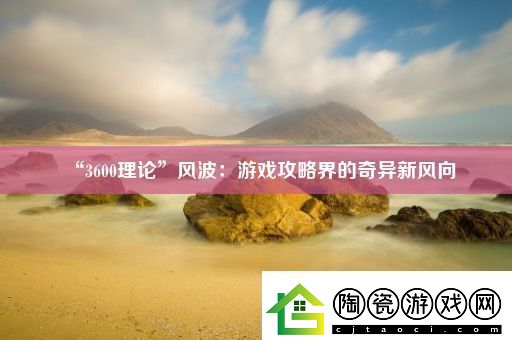 “3600理论”风波：游戏攻略界的奇异新风向