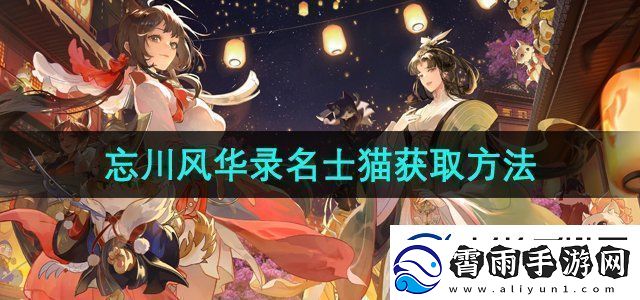 忘川风华录名士猫怎么获得-名士猫获取方法