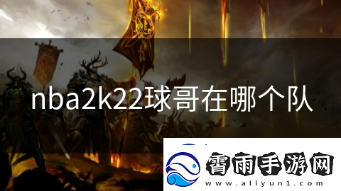 nba2k22球哥在哪个队