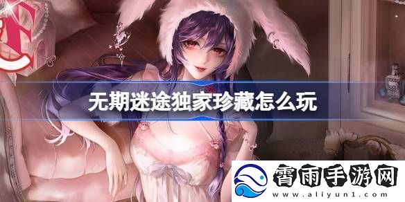 无期迷途独家珍藏玩法攻略-监察密令独家珍藏活动玩法