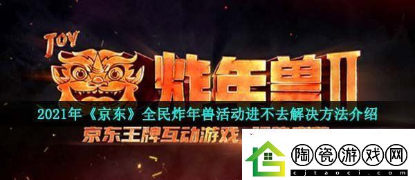 2021京东全民炸年兽为什么进不去-全民炸年兽活动进不去解决方法介绍