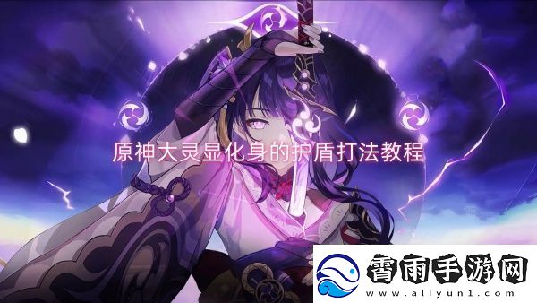 原神大灵显化身的护盾打法教程-原神大灵显化身的护盾打法攻略