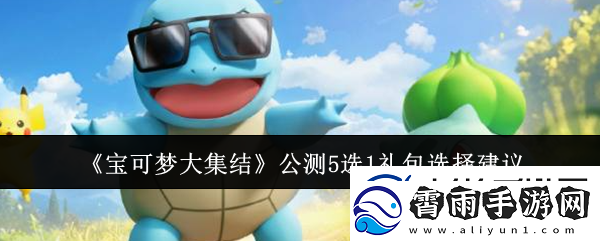 宝可梦大集结公测5选1礼包怎么选