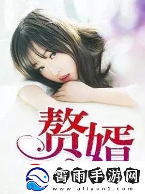 疯狂赘婿岳风柳萱：科技圈里的“网红”闹剧