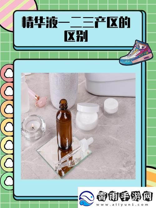 一区二区三区国产精华液区别：了解不同特点-选择适合你的产品