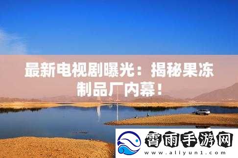 九一果冻制品厂最新电视剧：精彩剧情不容错过