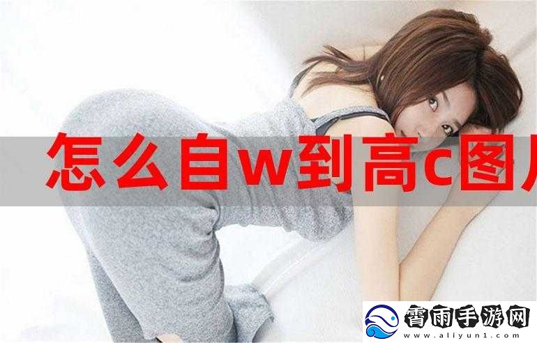 怎么自-W-到高-C-详细教程及相关技巧