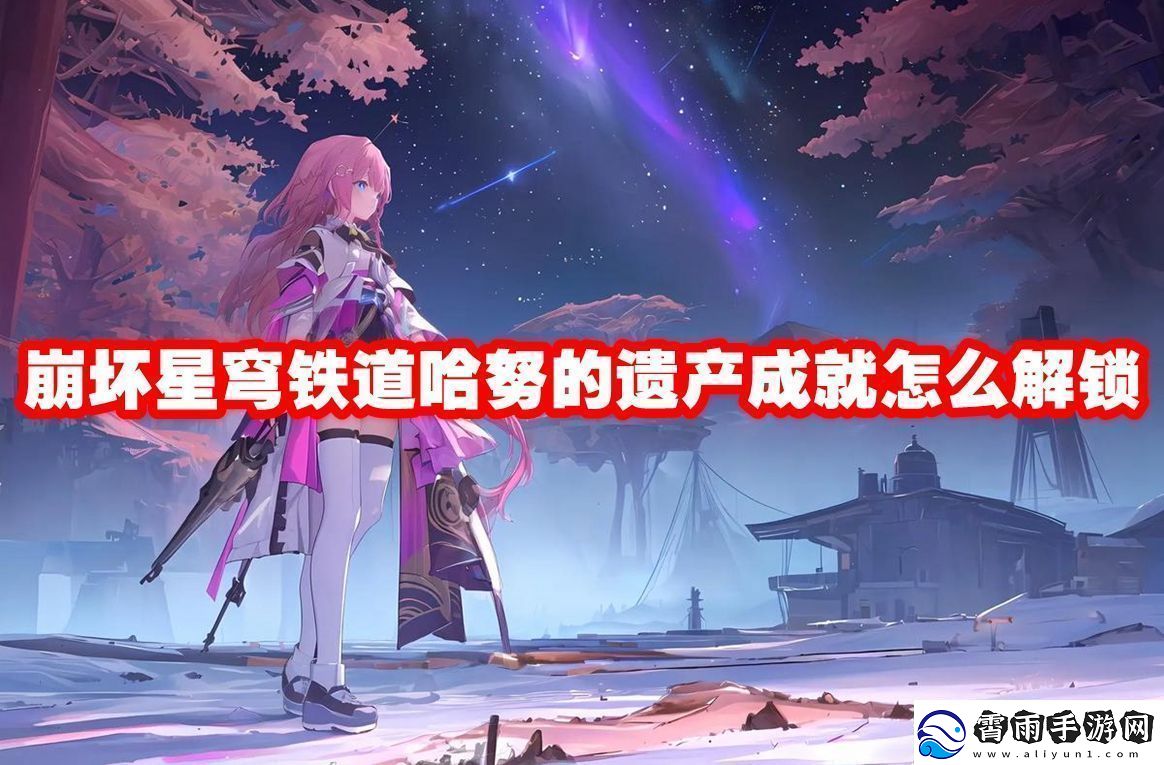 崩坏星穹铁道哈努的遗产成就解锁方法-崩坏星穹铁道哈努的遗产成就怎么解锁-祥瑞手游