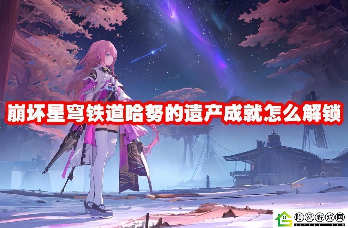崩坏星穹铁道哈努的遗产成就解锁方法-崩坏星穹铁道哈努的遗产成就怎么解锁
