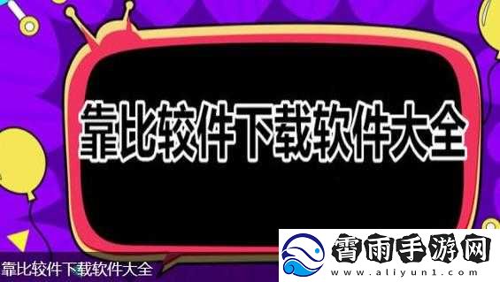 靠比较软件下载大全免费-APP-热门软件轻松获取