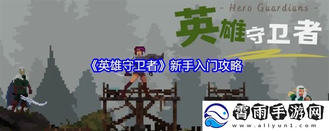 英雄守卫者新手怎么玩-新手入门攻略